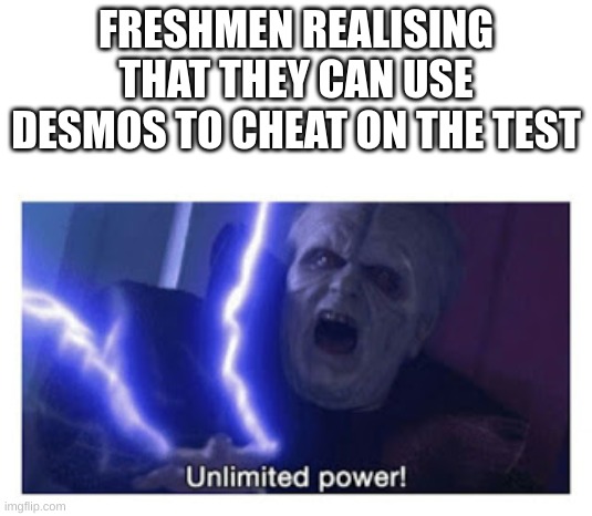ALL HAIL DESMOS | FRESHMEN REALISING THAT THEY CAN USE DESMOS TO CHEAT ON THE TEST | image tagged in unlimited power | made w/ Imgflip meme maker