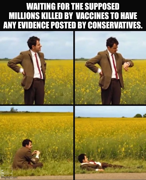 Mr bean waiting | WAITING FOR THE SUPPOSED MILLIONS KILLED BY  VACCINES TO HAVE ANY EVIDENCE POSTED BY CONSERVATIVES. | image tagged in mr bean waiting | made w/ Imgflip meme maker