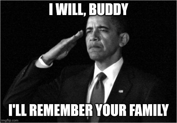 obama-salute | I WILL, BUDDY I'LL REMEMBER YOUR FAMILY | image tagged in obama-salute | made w/ Imgflip meme maker
