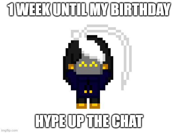 :D | 1 WEEK UNTIL MY BIRTHDAY; HYPE UP THE CHAT | image tagged in e | made w/ Imgflip meme maker