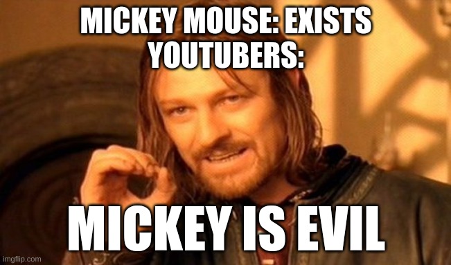 Its a cartoon bro | MICKEY MOUSE: EXISTS
YOUTUBERS:; MICKEY IS EVIL | image tagged in memes,one does not simply | made w/ Imgflip meme maker