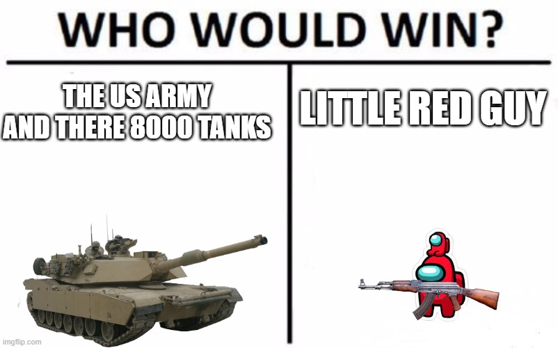 sus tank | LITTLE RED GUY; THE US ARMY AND THERE 8000 TANKS | image tagged in memes,who would win | made w/ Imgflip meme maker