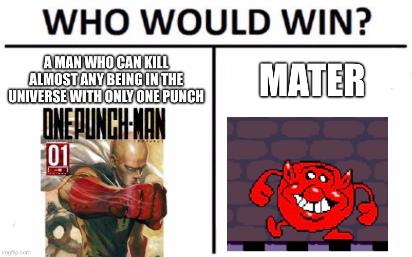 Who would win tho | A MAN WHO CAN KILL ALMOST ANY BEING IN THE UNIVERSE WITH ONLY ONE PUNCH; MATER | image tagged in memes,who would win | made w/ Imgflip meme maker