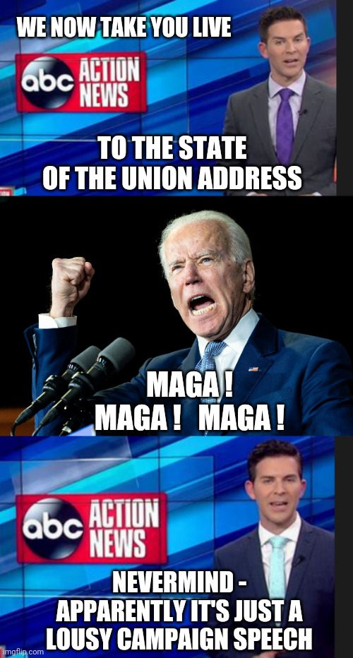 Lucid Liberal, Dimensia Democrat | WE NOW TAKE YOU LIVE; TO THE STATE OF THE UNION ADDRESS; MAGA !
MAGA !   MAGA ! NEVERMIND -
APPARENTLY IT'S JUST A LOUSY CAMPAIGN SPEECH | image tagged in joe biden - nap times for everyone,angry,2024,leftists,liberals,democrats | made w/ Imgflip meme maker