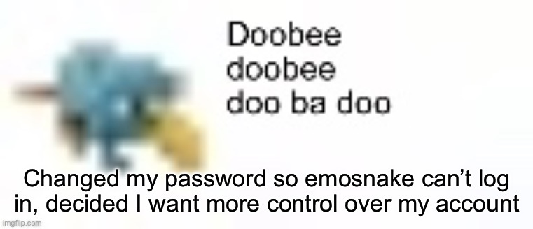 Changed my password so emosnake can’t log in, decided I want more control over my account | made w/ Imgflip meme maker