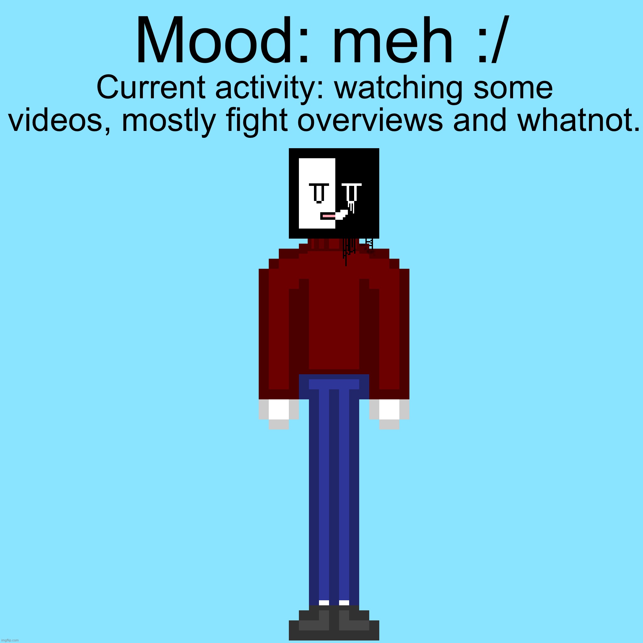 Mood: meh :/; Current activity: watching some videos, mostly fight overviews and whatnot. | made w/ Imgflip meme maker