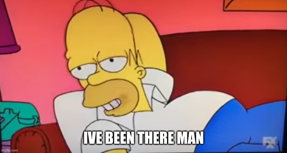 I've been there, man | IVE BEEN THERE MAN | image tagged in i've been there man | made w/ Imgflip meme maker
