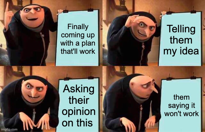 Gru's Plan | Finally coming up with a plan that'll work; Telling them my idea; Asking their opinion on this; them saying it won't work | image tagged in memes,gru's plan | made w/ Imgflip meme maker