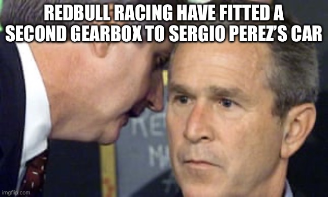 George Bush 9/11 | REDBULL RACING HAVE FITTED A SECOND GEARBOX TO SERGIO PEREZ’S CAR | image tagged in george bush 9/11 | made w/ Imgflip meme maker