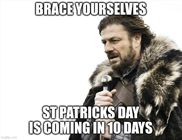 j8ig ijo jegt | BRACE YOURSELVES; ST PATRICKS DAY IS COMING IN 10 DAYS | image tagged in memes,brace yourselves x is coming,st patrick's day,green,march | made w/ Imgflip meme maker