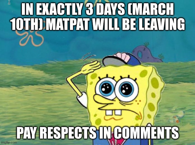Goodbye mat... | IN EXACTLY 3 DAYS (MARCH 10TH) MATPAT WILL BE LEAVING; PAY RESPECTS IN COMMENTS | image tagged in spongebob salute,matpat,sad but true | made w/ Imgflip meme maker