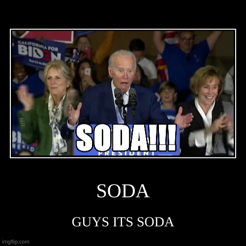 soda good | SODA | GUYS ITS SODA | image tagged in funny,demotivationals | made w/ Imgflip demotivational maker