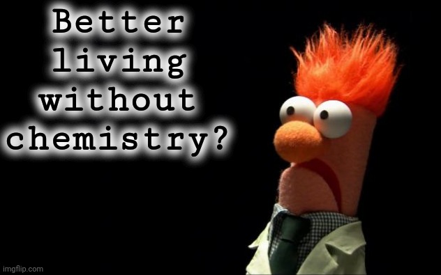 Beaker shocked face | Better living without chemistry? | image tagged in beaker shocked face | made w/ Imgflip meme maker