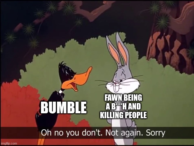 Bugs and Daffy | BUMBLE; FAWN BEING A B***H AND KILLING PEOPLE | image tagged in bugs and daffy,ocs | made w/ Imgflip meme maker