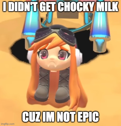 Goomba Meggy | I DIDN'T GET CHOCKY MILK; CUZ IM NOT EPIC | image tagged in goomba meggy | made w/ Imgflip meme maker