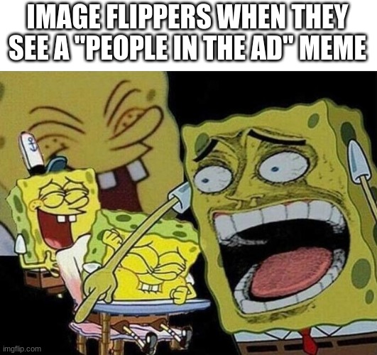 Its so funny the 70th time you see it | IMAGE FLIPPERS WHEN THEY SEE A "PEOPLE IN THE AD" MEME | image tagged in spongebob laughing hysterically | made w/ Imgflip meme maker