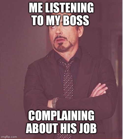 Boss | ME LISTENING TO MY BOSS; COMPLAINING ABOUT HIS JOB | image tagged in memes,face you make robert downey jr,funny meme | made w/ Imgflip meme maker