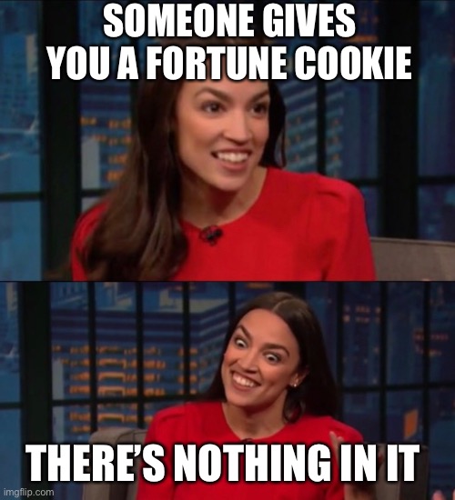 this happened to me yesterday… | SOMEONE GIVES YOU A FORTUNE COOKIE; THERE’S NOTHING IN IT | image tagged in funny,aoc,fortune,fortune cookie,it was empty | made w/ Imgflip meme maker