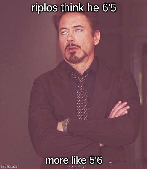Face You Make Robert Downey Jr Meme | riplos think he 6'5; more like 5'6 | image tagged in memes,face you make robert downey jr | made w/ Imgflip meme maker