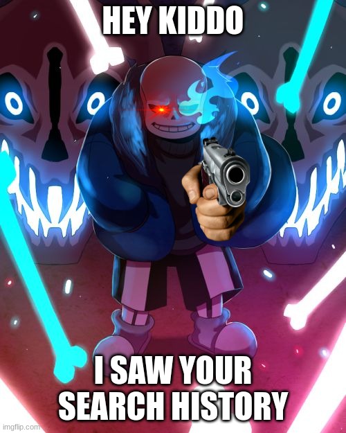 Another bad time | HEY KIDDO; I SAW YOUR SEARCH HISTORY | image tagged in sans undertale,bad time,you're gonna have a bad time | made w/ Imgflip meme maker