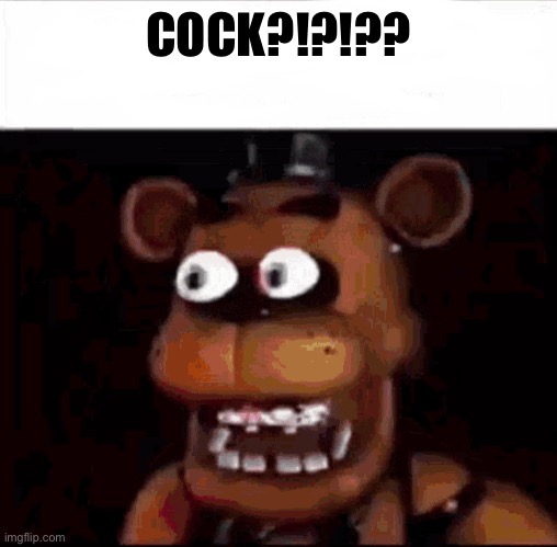 Shocked Freddy Fazbear | COCK?!?!?? | image tagged in shocked freddy fazbear | made w/ Imgflip meme maker