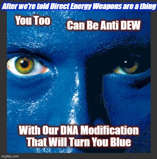 Simply sign up in the comments! | After we're told Direct Energy Weapons are a thing | image tagged in direct energy weapons,modern problems,anti dew,dna modification,dew | made w/ Imgflip meme maker