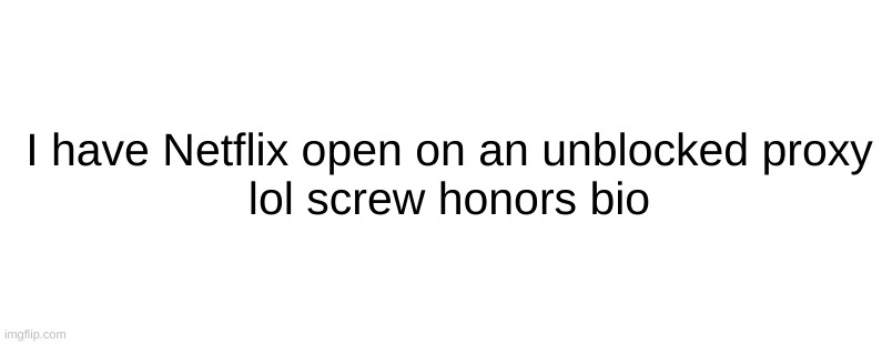 I have Netflix open on an unblocked proxy
lol screw honors bio | made w/ Imgflip meme maker