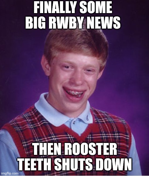 Bad Luck Brian Meme | FINALLY SOME BIG RWBY NEWS; THEN ROOSTER TEETH SHUTS DOWN | image tagged in memes,bad luck brian | made w/ Imgflip meme maker