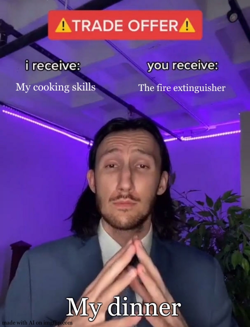 Trade Offer | My cooking skills; The fire extinguisher; My dinner | image tagged in trade offer,cooking,food,funny,hilarious | made w/ Imgflip meme maker