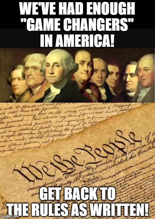 WE'VE HAD ENOUGH
"GAME CHANGERS"
IN AMERICA! GET BACK TO THE RULES AS WRITTEN! | image tagged in founding fathers,constitution | made w/ Imgflip meme maker