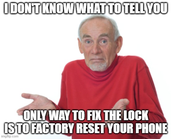 edpjaaaaaa | I DON'T KNOW WHAT TO TELL YOU; ONLY WAY TO FIX THE LOCK IS TO FACTORY RESET YOUR PHONE | image tagged in old man shrugging,technology unfixable,no button seen,inspired from a video | made w/ Imgflip meme maker