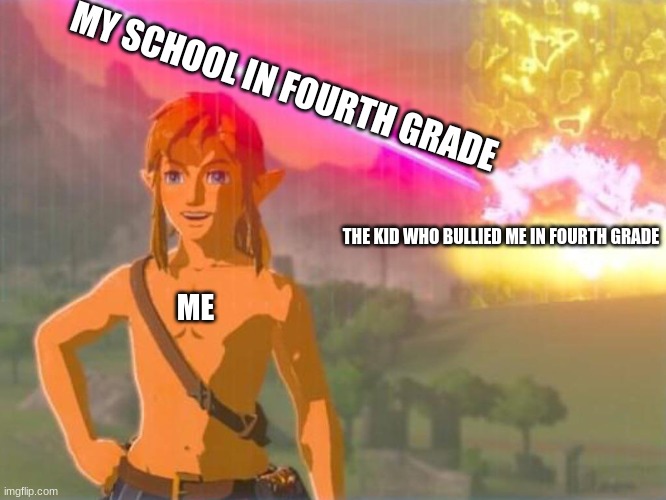 I will remember this for the rest of my life! Not Joking! | MY SCHOOL IN FOURTH GRADE; THE KID WHO BULLIED ME IN FOURTH GRADE; ME | image tagged in link being unaffected by everything | made w/ Imgflip meme maker