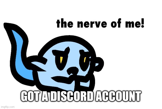 Hoplash The Nerve of Me! | GOT A DISCORD ACCOUNT | image tagged in hoplash the nerve of me | made w/ Imgflip meme maker