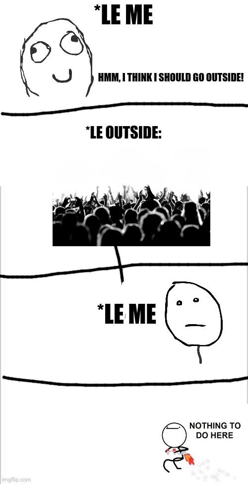 Here, have a rage comic! | *LE ME; HMM, I THINK I SHOULD GO OUTSIDE! *LE OUTSIDE:; *LE ME | image tagged in white background | made w/ Imgflip meme maker