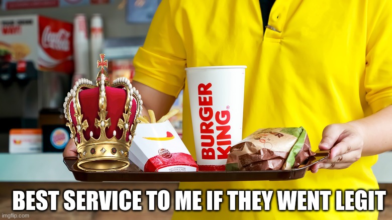 Better than cardboard crowns | BEST SERVICE TO ME IF THEY WENT LEGIT | image tagged in memes,funny,burger king,pop culture,food | made w/ Imgflip meme maker