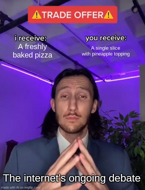 yes | A freshly baked pizza; A single slice with pineapple topping; The internet's ongoing debate | image tagged in trade offer | made w/ Imgflip meme maker