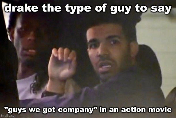 drake the type of guy to say; "guys we got company" in an action movie | made w/ Imgflip meme maker