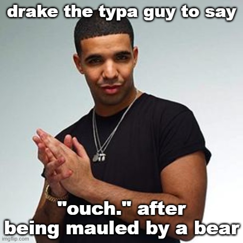 drake | drake the typa guy to say; "ouch." after being mauled by a bear | image tagged in drake | made w/ Imgflip meme maker
