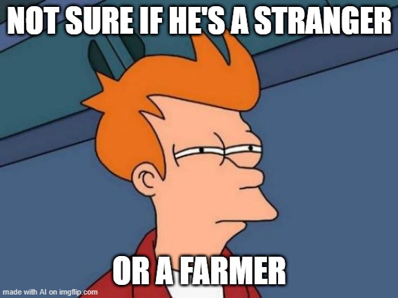 Farmers Are Friends | NOT SURE IF HE'S A STRANGER; OR A FARMER | image tagged in memes,futurama fry | made w/ Imgflip meme maker