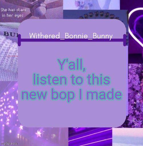 Link in comment | Y'all, listen to this new bop I made | image tagged in withered_bonnie_bunny's purp temp | made w/ Imgflip meme maker