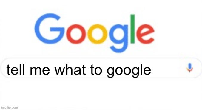 Google | tell me what to google | image tagged in google | made w/ Imgflip meme maker