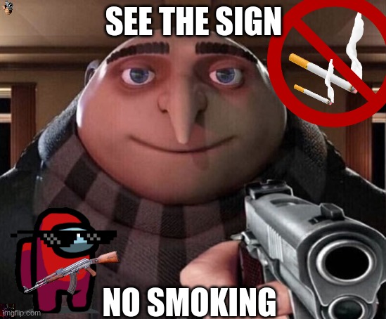 Gru doesn't like smokers | SEE THE SIGN; NO SMOKING | image tagged in gru gun | made w/ Imgflip meme maker