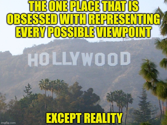Isn't it ironic in 2024 the most under-represented and oppressed group in this country... is Reality? | THE ONE PLACE THAT IS OBSESSED WITH REPRESENTING EVERY POSSIBLE VIEWPOINT; EXCEPT REALITY | image tagged in hollywood sign,liberal logic,liberal hypocrisy,expectation vs reality,stupid people,democratic socialism | made w/ Imgflip meme maker