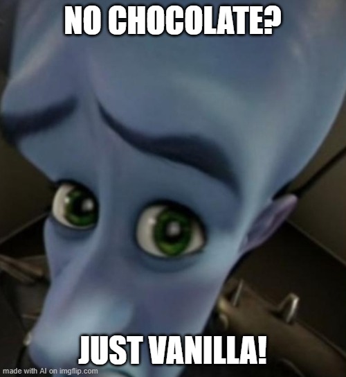 PT6 | NO CHOCOLATE? JUST VANILLA! | image tagged in megamind no bitches | made w/ Imgflip meme maker