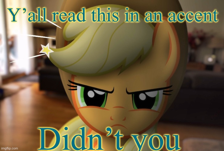 … | Y’all read this in an accent; Didn’t you | image tagged in unhappy applejack mlp in real life | made w/ Imgflip meme maker