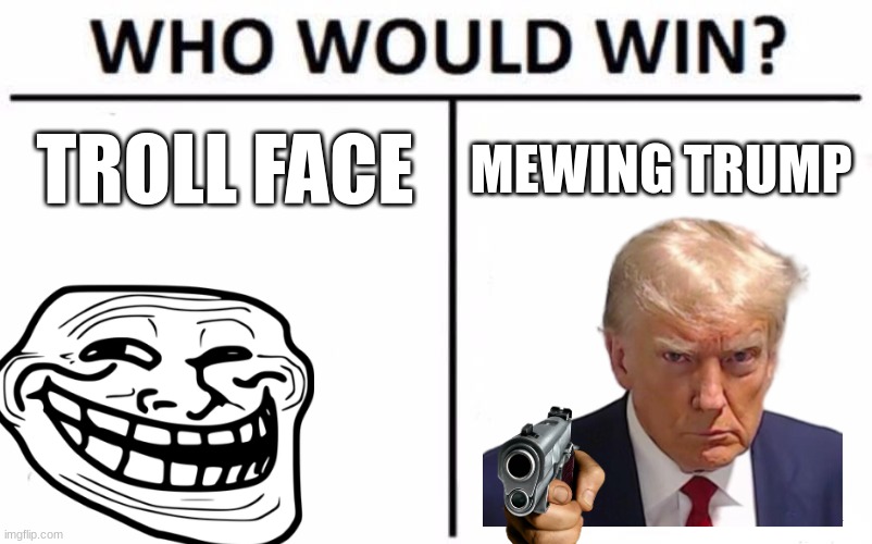 Bye Bye?? | TROLL FACE; MEWING TRUMP | image tagged in memes,who would win | made w/ Imgflip meme maker