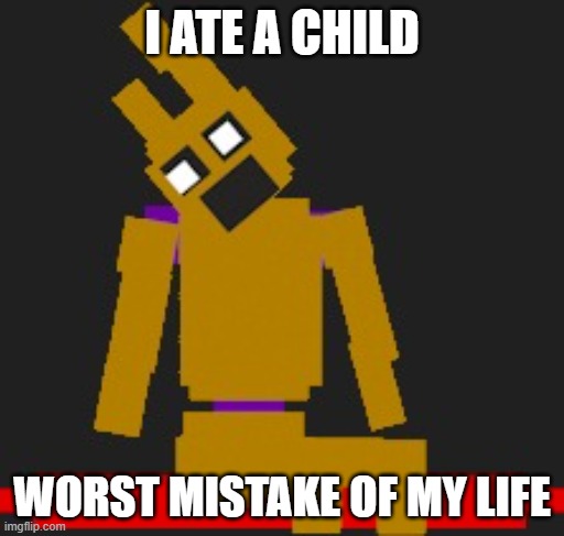 make your own custom springlock idc | I ATE A CHILD; WORST MISTAKE OF MY LIFE | image tagged in make your own custom springlock idc | made w/ Imgflip meme maker