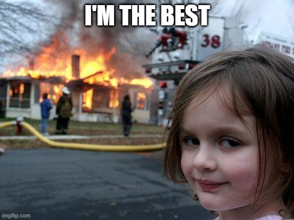 Disaster Girl | I'M THE BEST | image tagged in memes,disaster girl | made w/ Imgflip meme maker