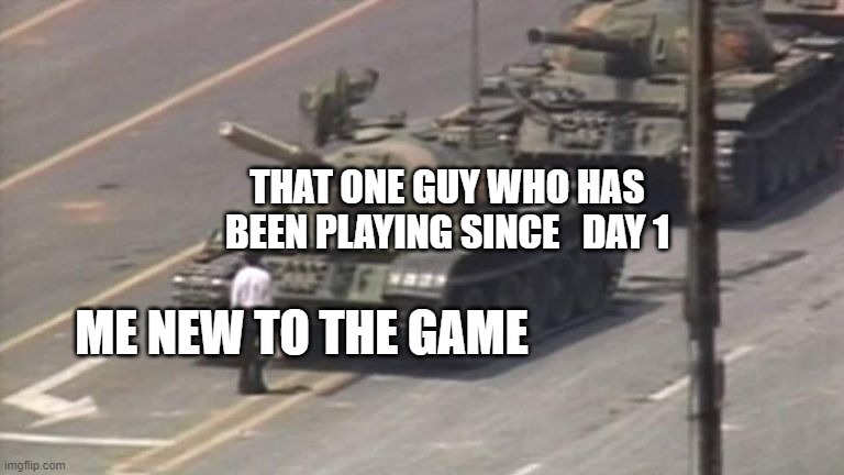 True | THAT ONE GUY WHO HAS BEEN PLAYING SINCE   DAY 1; ME NEW TO THE GAME | image tagged in tiananmen square tank man | made w/ Imgflip meme maker