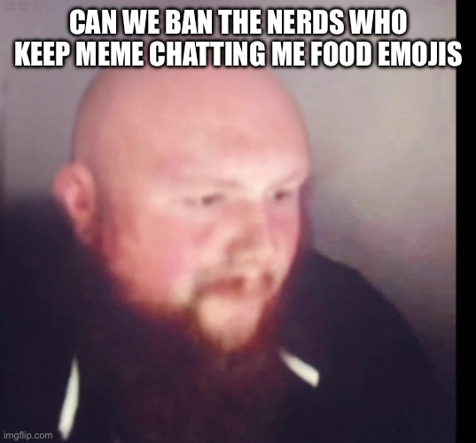 Caseoh bald | CAN WE BAN THE NERDS WHO KEEP MEME CHATTING ME FOOD EMOJIS | image tagged in caseoh bald | made w/ Imgflip meme maker